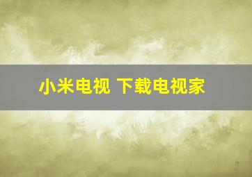 小米电视 下载电视家